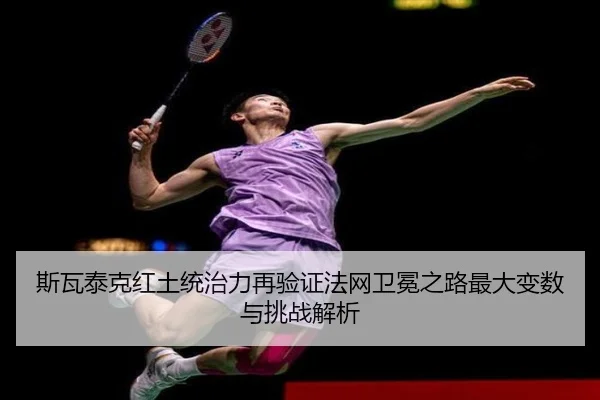 斯瓦泰克红土统治力再验证法网卫冕之路最大变数与挑战解析